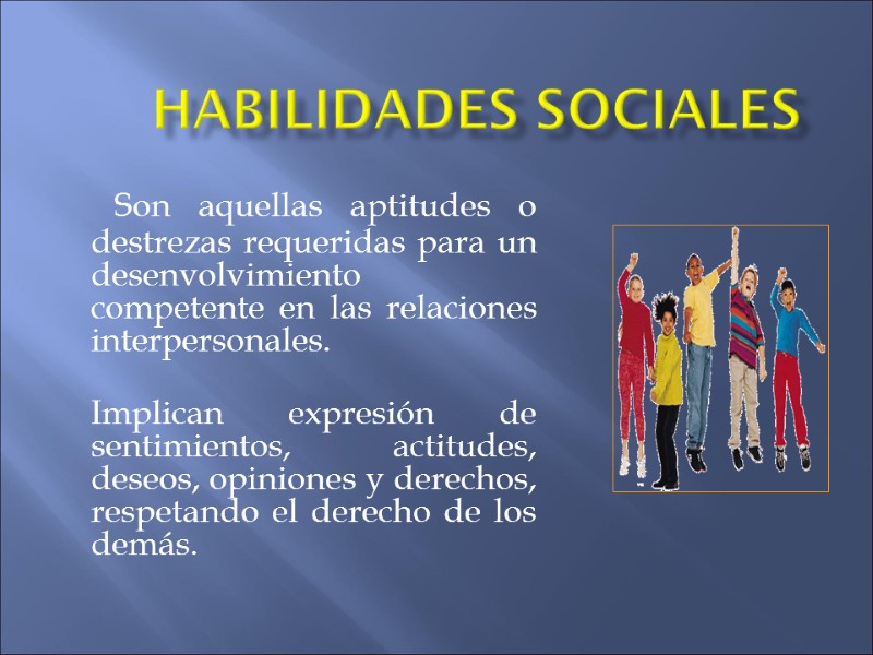 Habilidades Sociales   Son aquellas aptitudes o destrezas requeridas para un desenvolvimiento competente